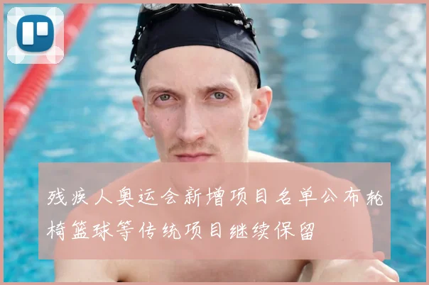 残疾人奥运会新增项目名单公布轮椅篮球等传统项目继续保留