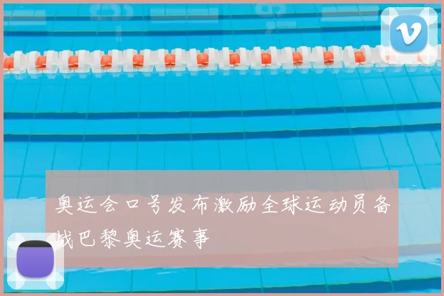 奥运会口号发布激励全球运动员备战巴黎奥运赛事