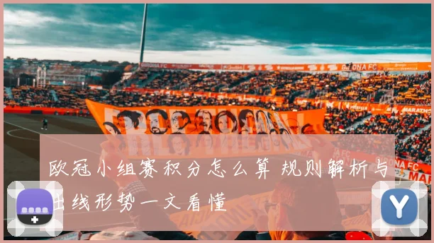 欧冠小组赛积分怎么算 规则解析与出线形势一文看懂