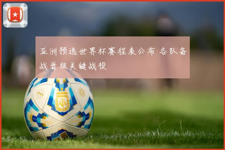 亚洲预选世界杯赛程表公布 各队备战晋级关键战役