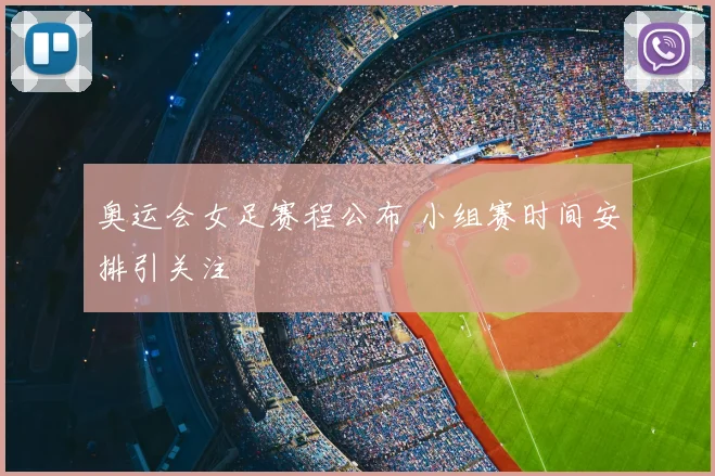 奥运会女足赛程公布 小组赛时间安排引关注