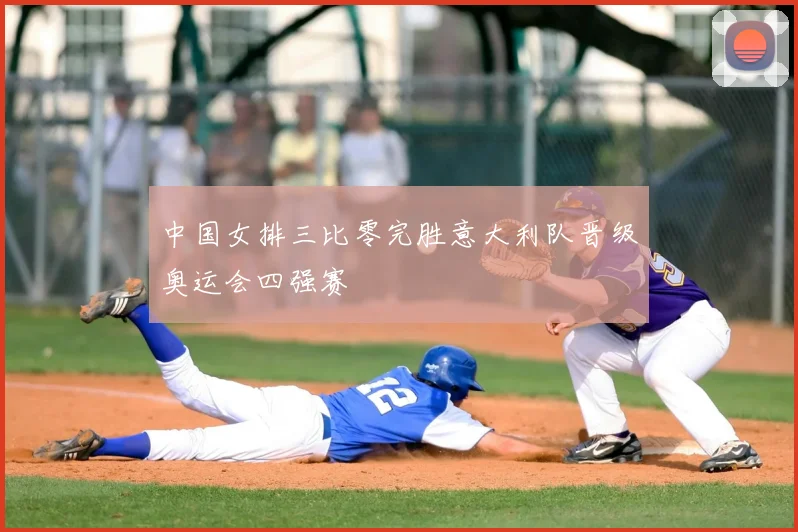 中国女排三比零完胜意大利队晋级奥运会四强赛