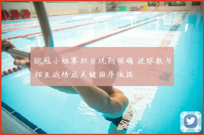 欧冠小组赛积分规则明确 进球数与相互战绩成关键排序依据