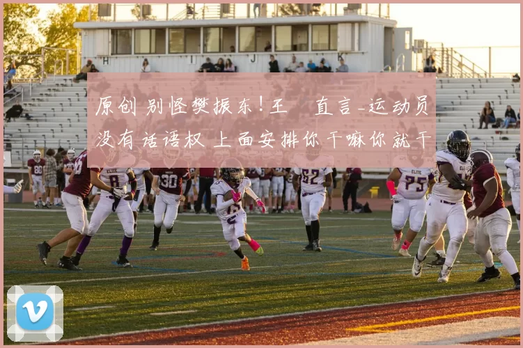 原创 别怪樊振东!王濛直言_运动员没有话语权 上面安排你干嘛你就干嘛!