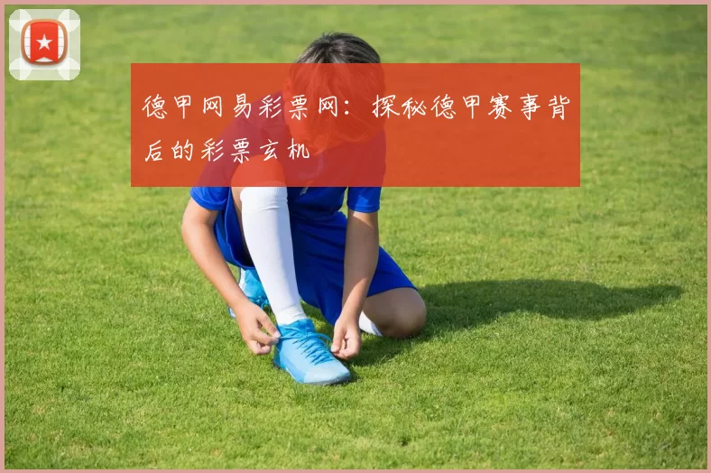 德甲网易彩票网：探秘德甲赛事背后的彩票玄机