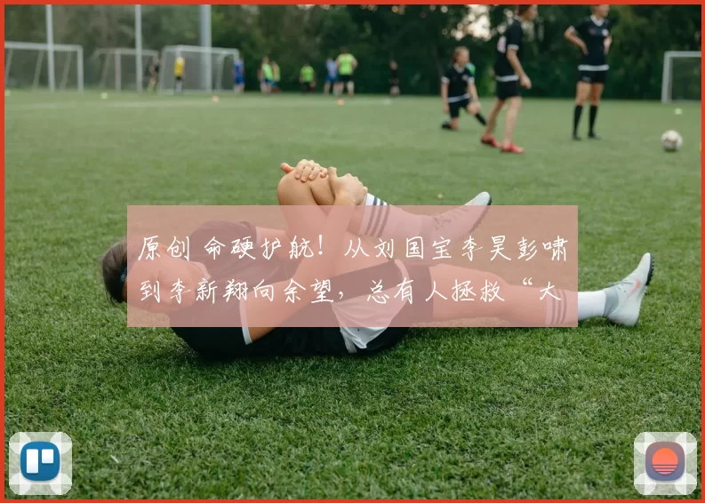 原创 命硬护航！从刘国宝李昊彭啸到李新翔向余望，总有人拯救“大兵安东尼奥”