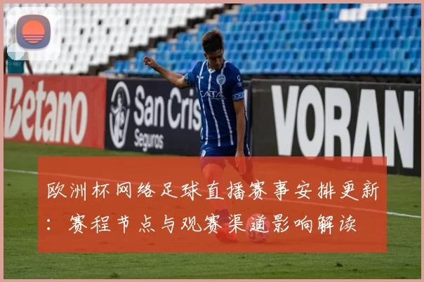 欧洲杯网络足球直播赛事安排更新：赛程节点与观赛渠道影响解读