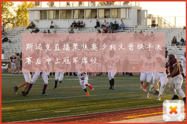 斯诺克直播聚焦奥沙利文晋级半决赛后冲击冠军席位